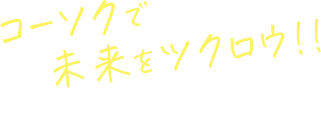 コーソクで未来をツクロウ!!